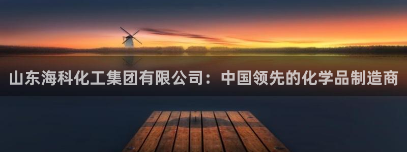 球盟会app入口：山东海科化工集团有限公司：中国领先的化学品