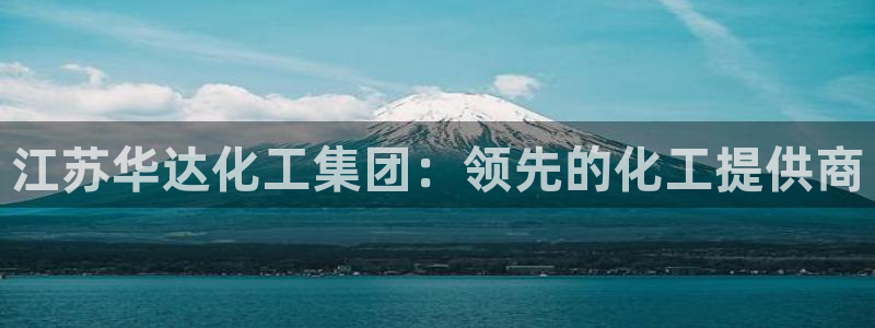 球盟会登录平台：江苏华达化工集团：领先的化工提供商