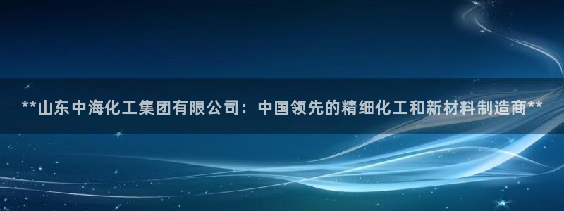 球盟会官网入口：**山东中海化工集团有限公司：中国领先的精细