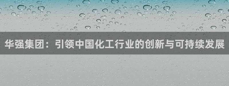 球盟会能退钱吗是真的吗：华强集团：引领中国化工行业的创新与可