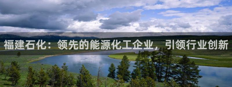球盟会最新：福建石化：领先的能源化工企业，引领行业创新