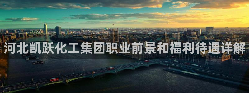 球盟会App：河北凯跃化工集团职业前景和福利待遇详解