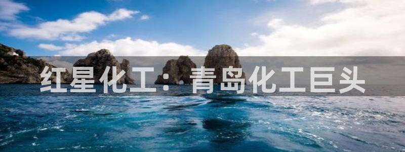 球盟会官方入口：红星化工：青岛化工巨头