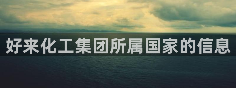 球盟会qm9：好来化工集团所属国家的信息