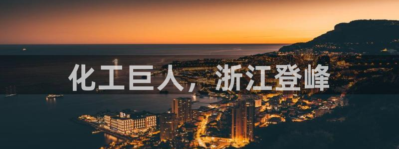 球盟会有限公司怎么样：化工巨人，浙江登峰