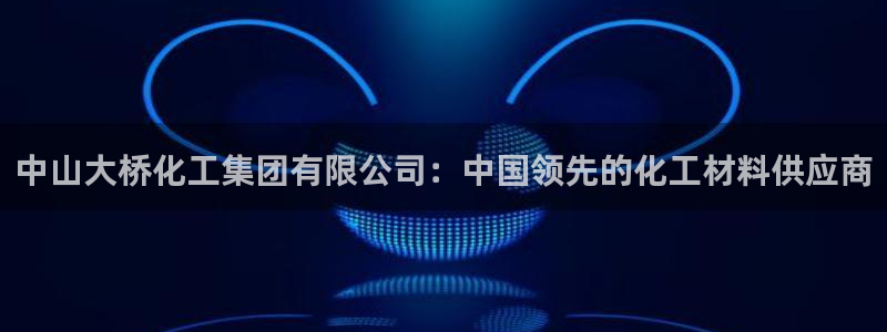 球盟会和中欧：中山大桥化工集团有限公司：中国领先的化工材料供