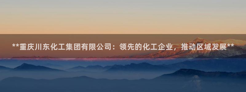 球盟会可以提现么：**重庆川东化工集团有限公司：领先的化工企