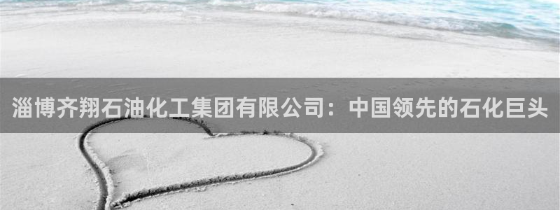 球盟会官方入口：淄博齐翔石油化工集团有限公司：中国领先的石化