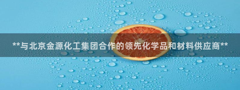 球盟会登录入口：**与北京金源化工集团合作的领先化学品和材料