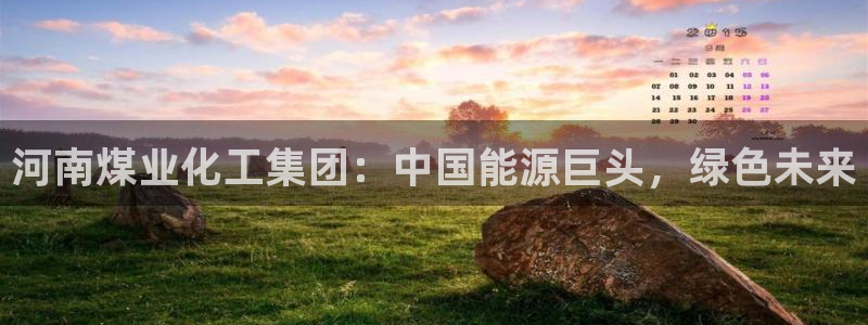 球盟会电子：河南煤业化工集团：中国能源巨头，绿色未来