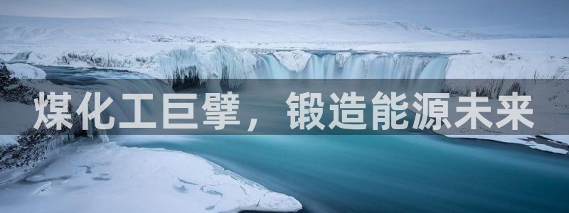 球盟会综合体育平台：煤化工巨擘，锻造能源未来