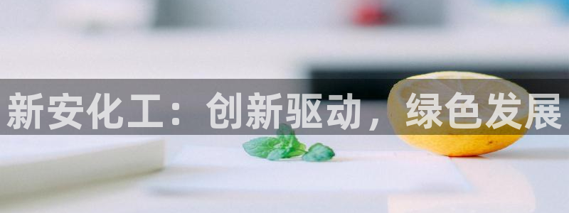 球盟会登录平台：新安化工：创新驱动，绿色发展