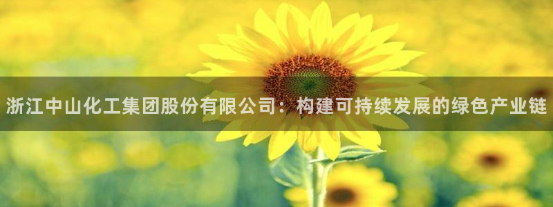 球盟会能退钱吗：浙江中山化工集团股份有限公司：构建可持续发展