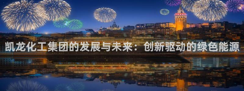 球盟会app网址多少号：凯龙化工集团的发展与未来：创新驱动的