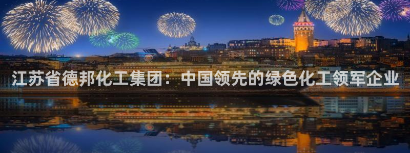 球盟会app入口：江苏省德邦化工集团：中国领先的绿色化工领军