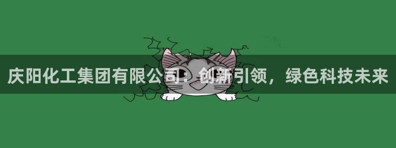 球盟会qmh网址：庆阳化工集团有限公司：创新引领，绿色科技未