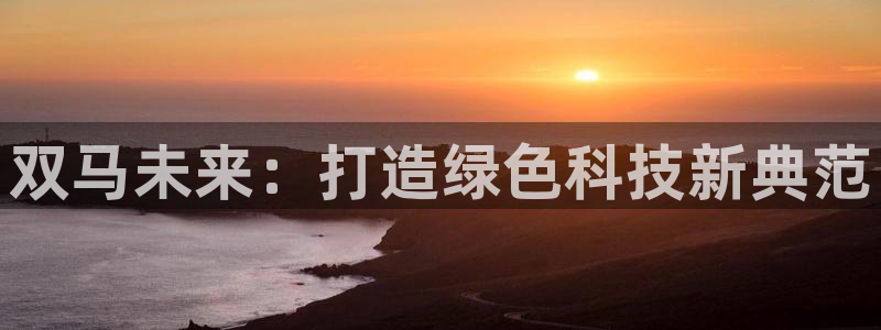 球盟会：双马未来：打造绿色科技新典范