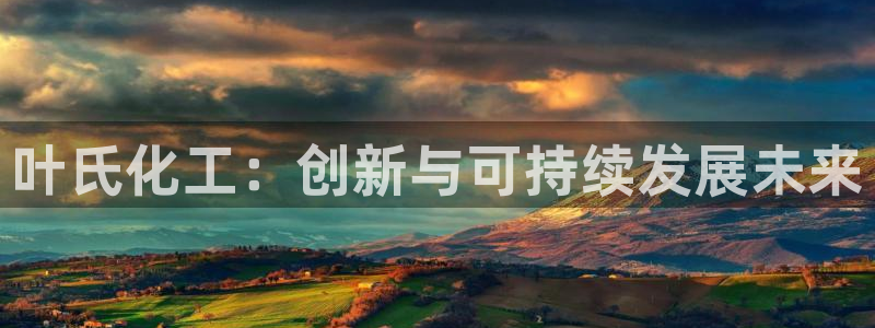 球盟会APP最新地址：叶氏化工：创新与可持续发展未来