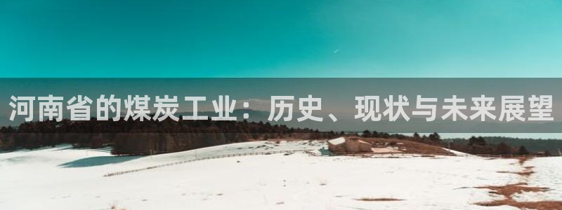 球盟会优惠领取网站：河南省的煤炭工业：历史、现状与未来展望