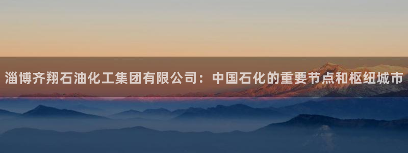 球盟会综合体育平台怎么样：淄博齐翔石油化工集团有限公司：中国