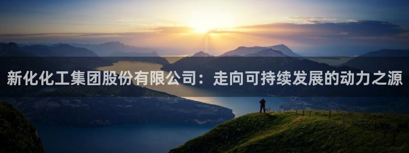 球盟会官网登录入口：新化化工集团股份有限公司：走向可持续发展