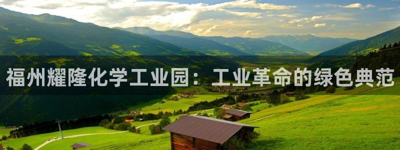 球盟会下款快吗：福州耀隆化学工业园：工业革命的绿色典范
