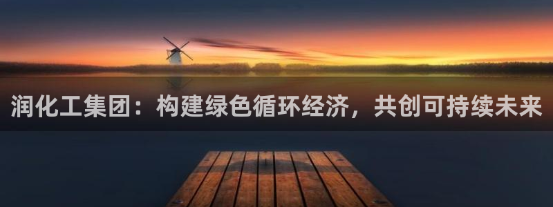 球盟会官网：润化工集团：构建绿色循环经济，共创可持续未来