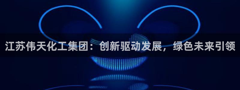 球盟会在线官网：江苏伟天化工集团：创新驱动发展，绿色未来引领
