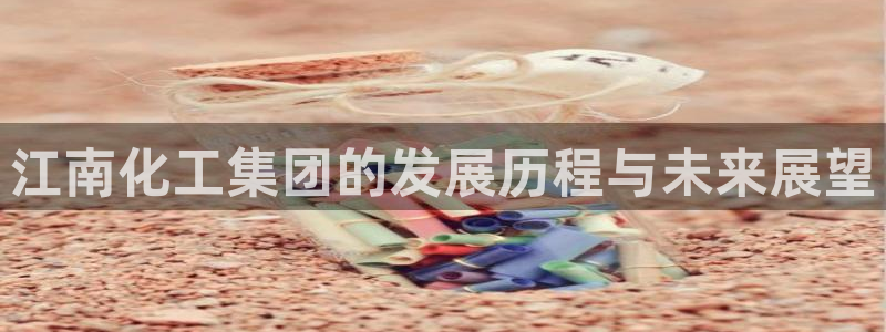 球盟会登陆入口：江南化工集团的发展历程与未来展望