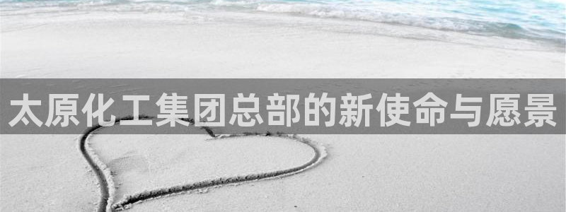 球盟会优惠券：太原化工集团总部的新使命与愿景