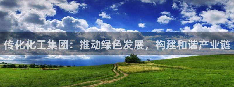 球盟会黑台：传化化工集团：推动绿色发展，构建和谐产业链