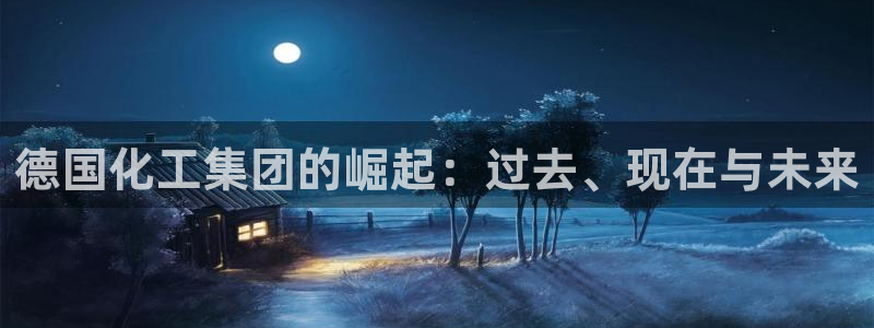 球盟会黑款吗：德国化工集团的崛起：过去、现在与未来