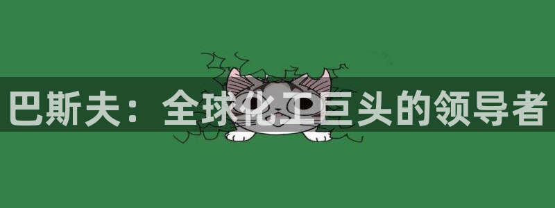 球盟会最新地址备用：巴斯夫：全球化工巨头