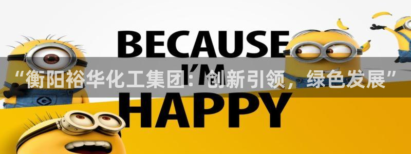 球盟会官方网站入口：“衡阳裕华化工集团：创新引领，绿色发展”