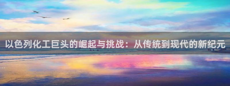 球盟会官方下载：以色列化工巨头的崛起与挑战：从传统到现代的新