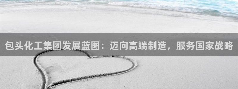 球盟会有没有黑单的球员：包头化工集团发展蓝图：迈向高端制造，