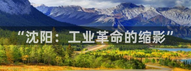 球盟会能退钱吗是真的吗：“沈阳：工业革命的缩影”