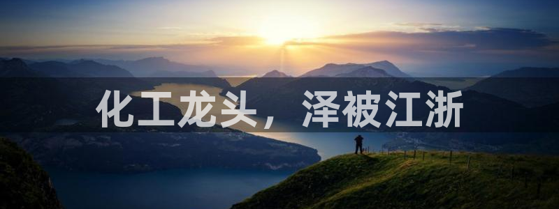 球盟会官方网页登录：化工龙头，泽被江浙