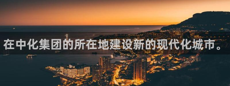 球盟会APP官网：在中化集团的所在地建设新的现代化城市。