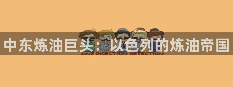 球盟会官方登录平台：中东炼油巨头：以色列的炼油帝国