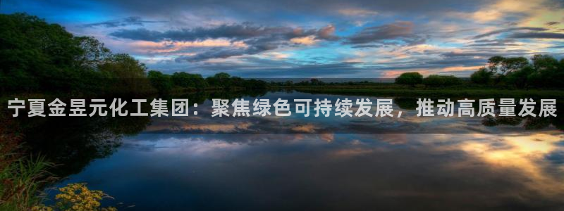 球盟会网址多少：宁夏金昱元化工集团：聚焦绿色可持续发展，推动