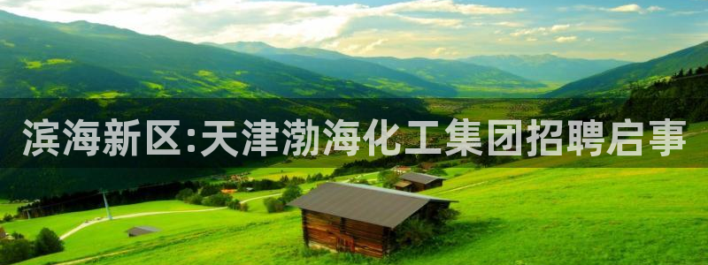 球盟会app网址多少号：滨海新区:天津渤海化工集团招聘启事