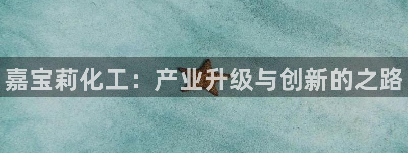球盟会优惠领取网站：嘉宝莉化工：产业升级与创新的之路
