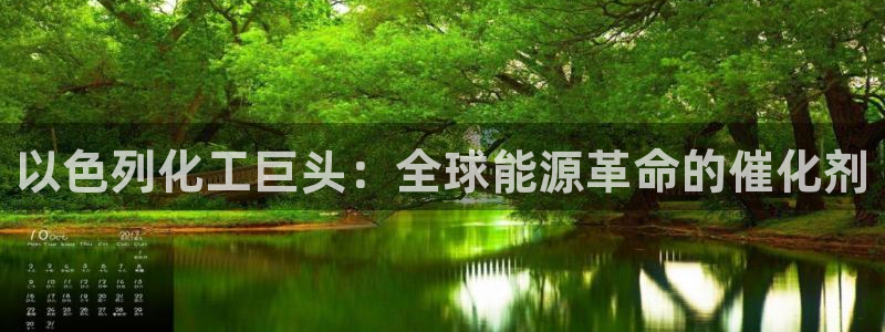 球盟会中国官方网站：以色列化工巨头：全球能源革命的催化剂