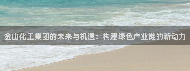 球盟会qm：金山化工集团的未来与机遇：构建绿色产业链的新动力